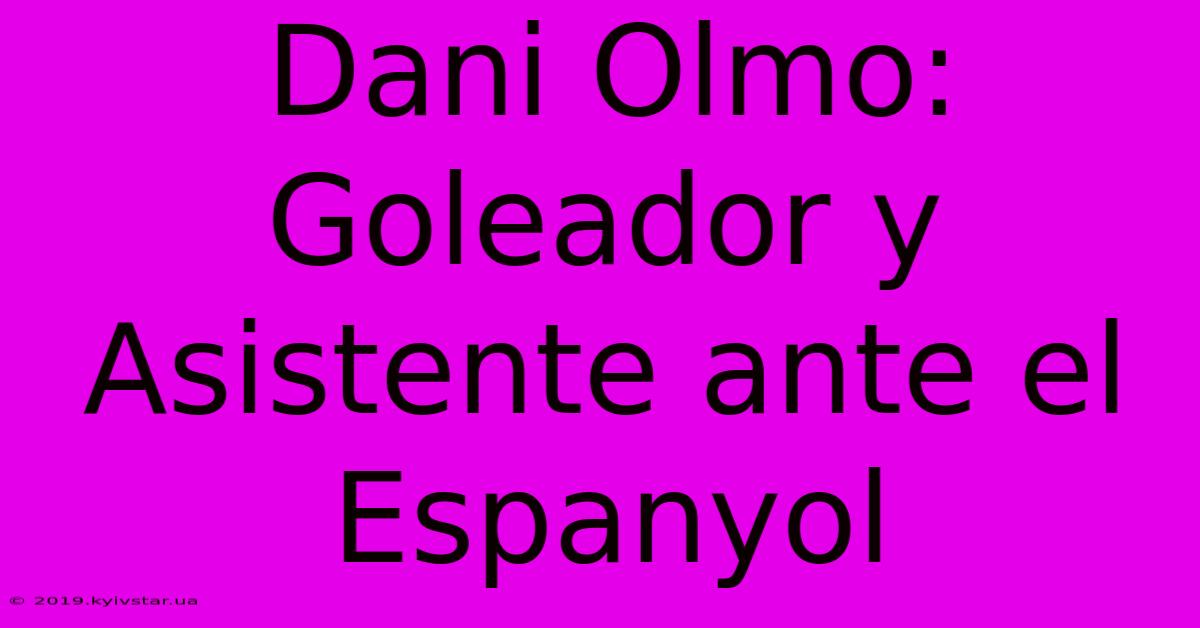 Dani Olmo: Goleador Y Asistente Ante El Espanyol