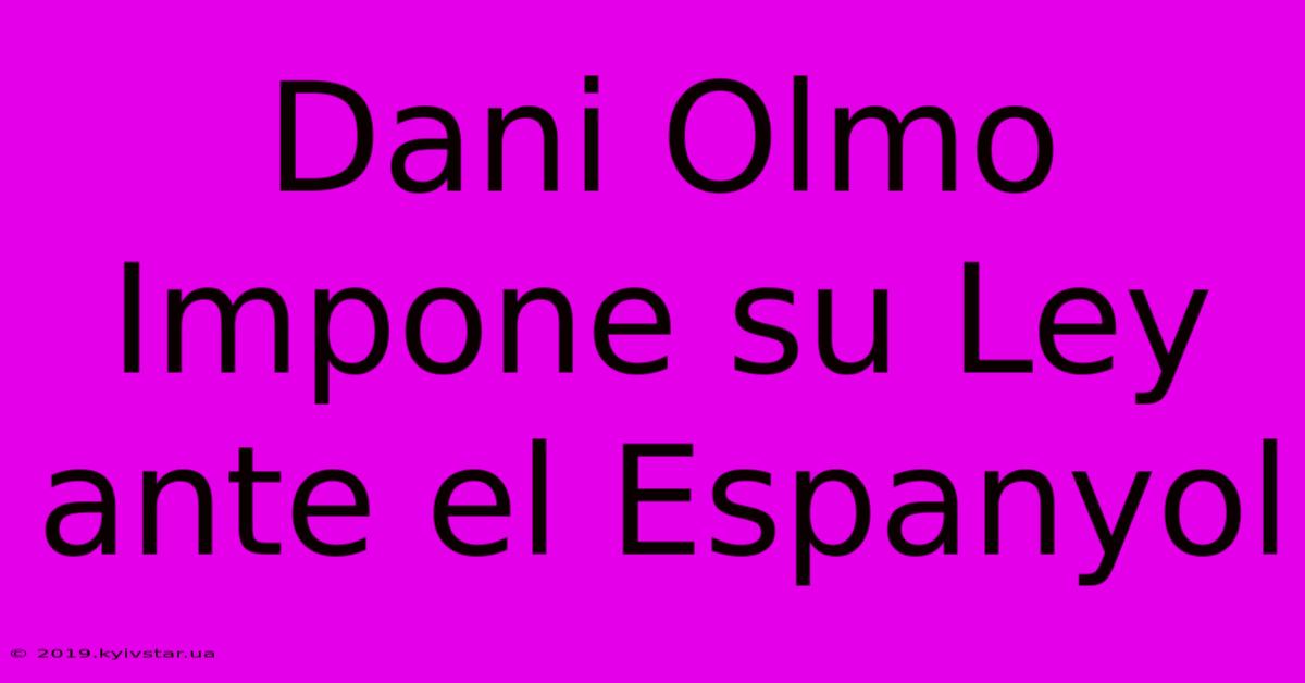 Dani Olmo Impone Su Ley Ante El Espanyol