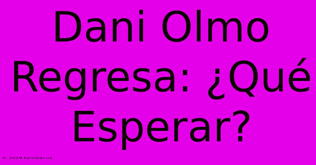 Dani Olmo Regresa: ¿Qué Esperar?