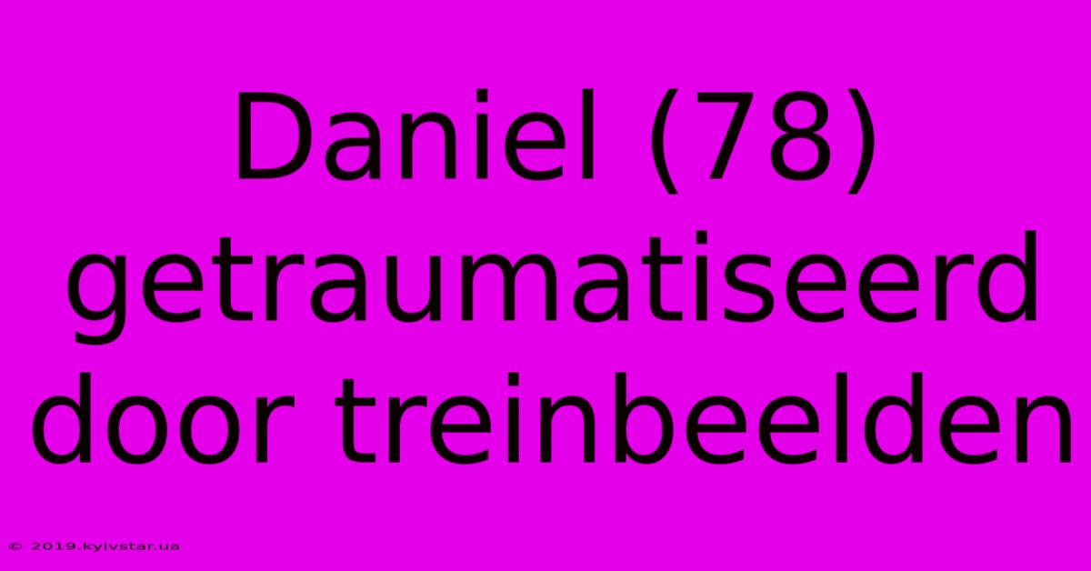 Daniel (78) Getraumatiseerd Door Treinbeelden