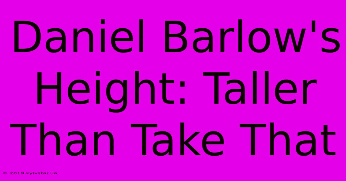 Daniel Barlow's Height: Taller Than Take That