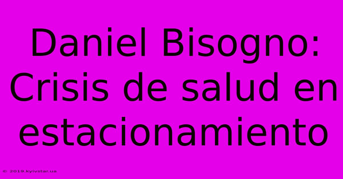 Daniel Bisogno: Crisis De Salud En Estacionamiento