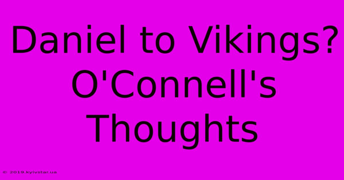 Daniel To Vikings? O'Connell's Thoughts