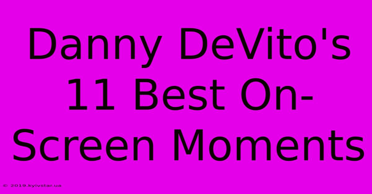 Danny DeVito's 11 Best On-Screen Moments