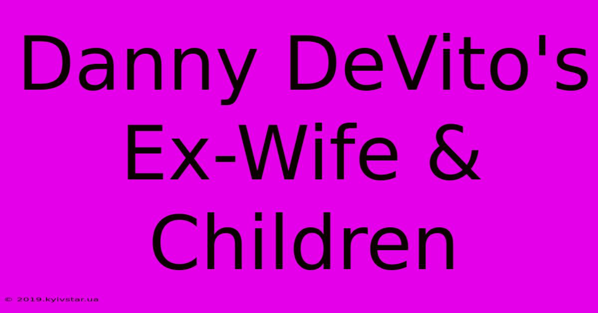 Danny DeVito's Ex-Wife & Children