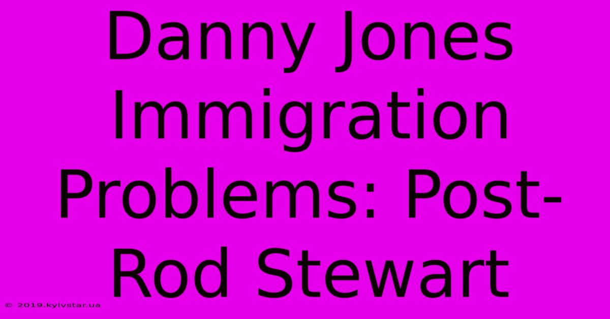 Danny Jones Immigration Problems: Post-Rod Stewart