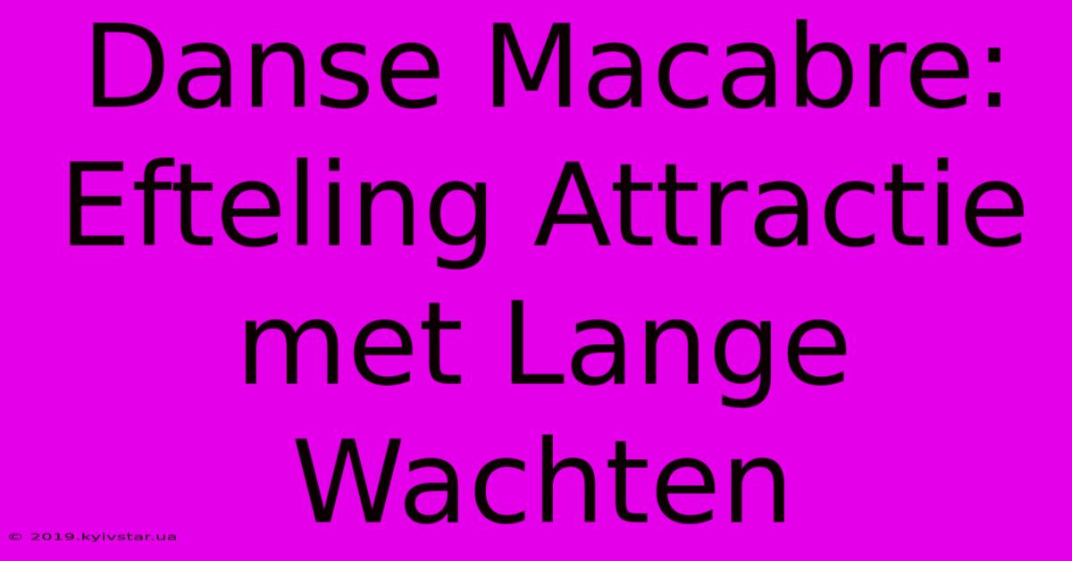 Danse Macabre: Efteling Attractie Met Lange Wachten