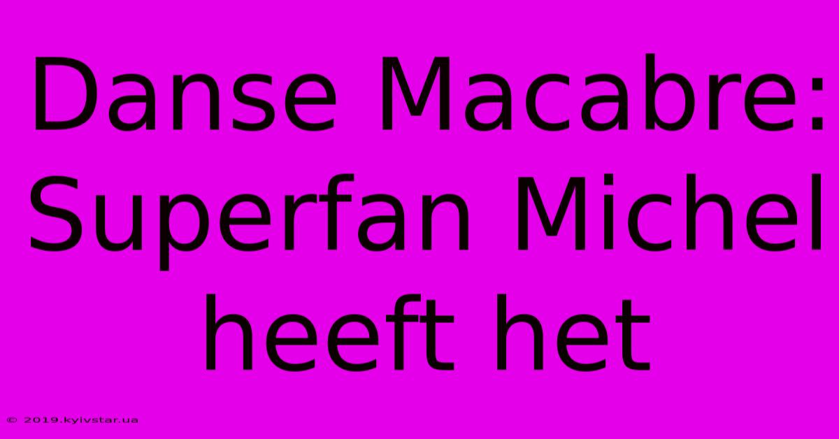 Danse Macabre: Superfan Michel Heeft Het