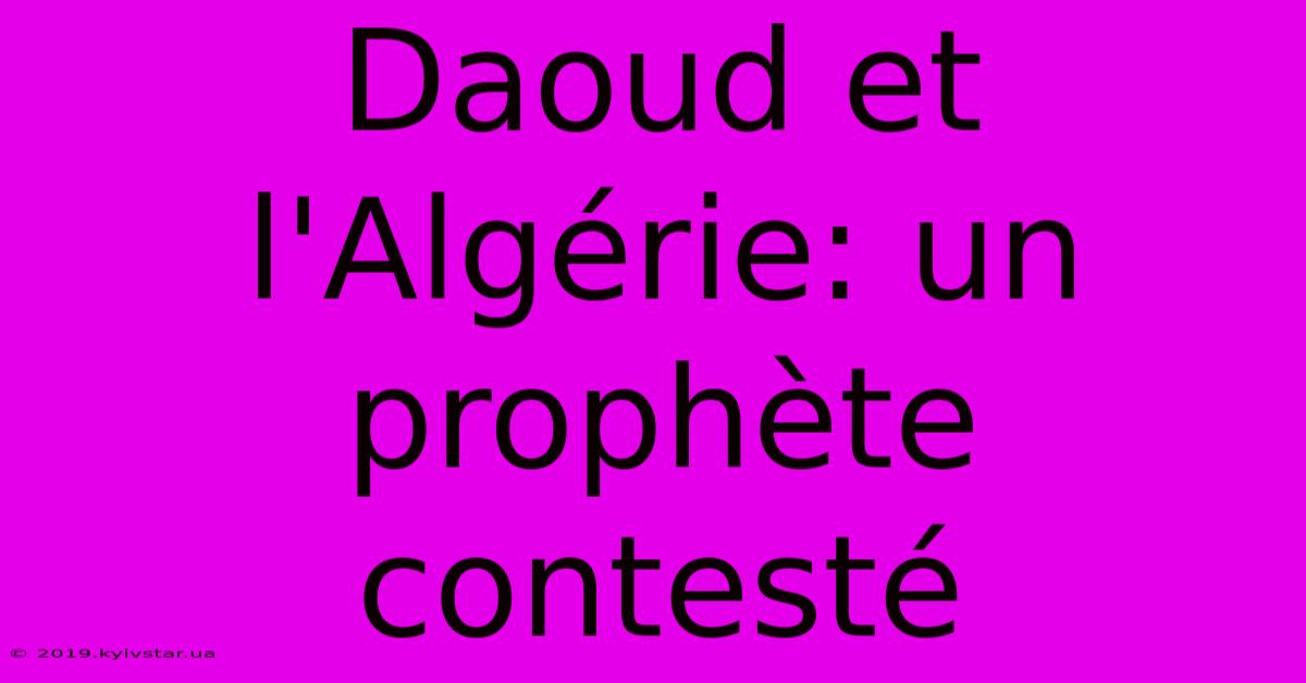 Daoud Et L'Algérie: Un Prophète Contesté