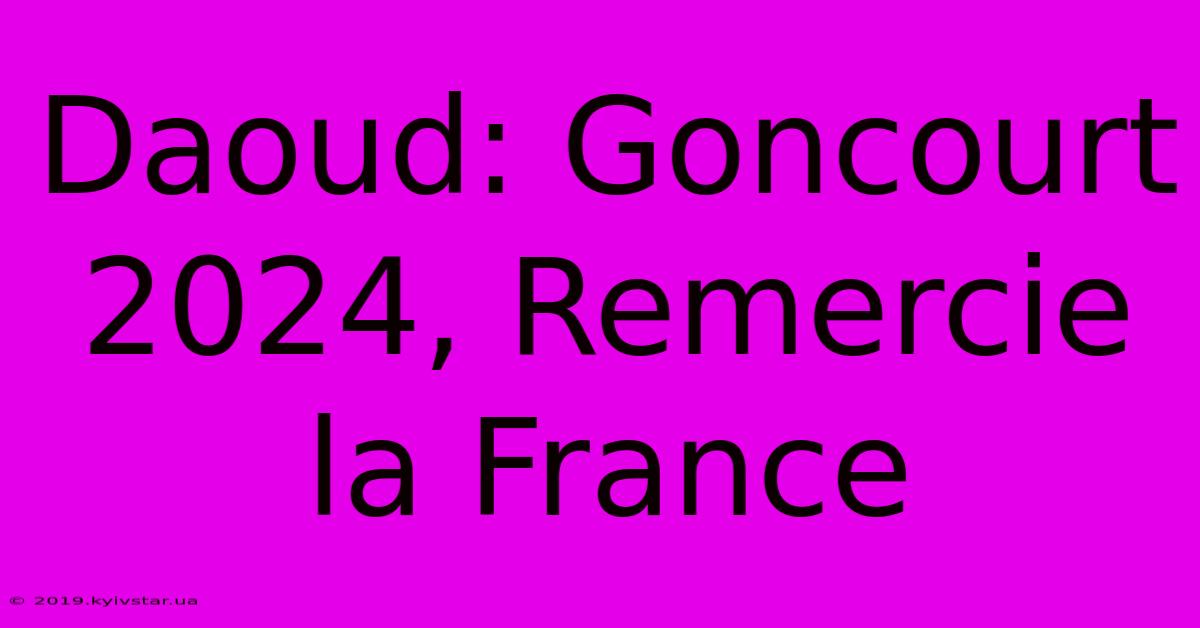 Daoud: Goncourt 2024, Remercie La France