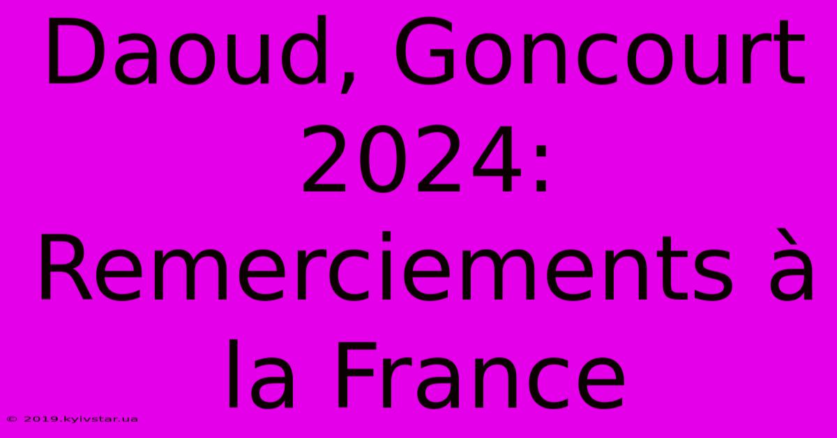 Daoud, Goncourt 2024: Remerciements À La France