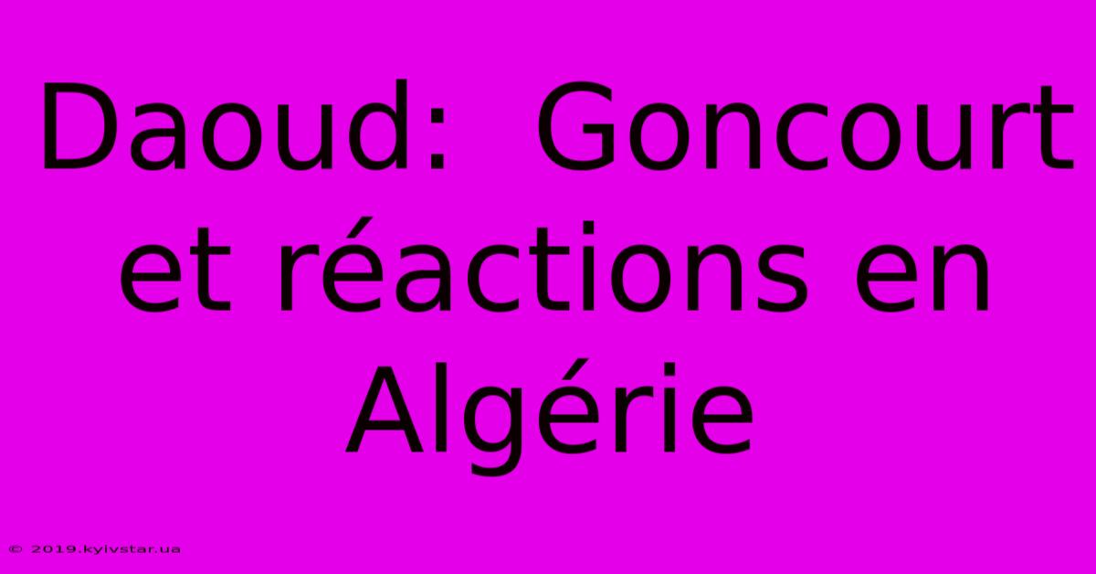 Daoud:  Goncourt Et Réactions En Algérie