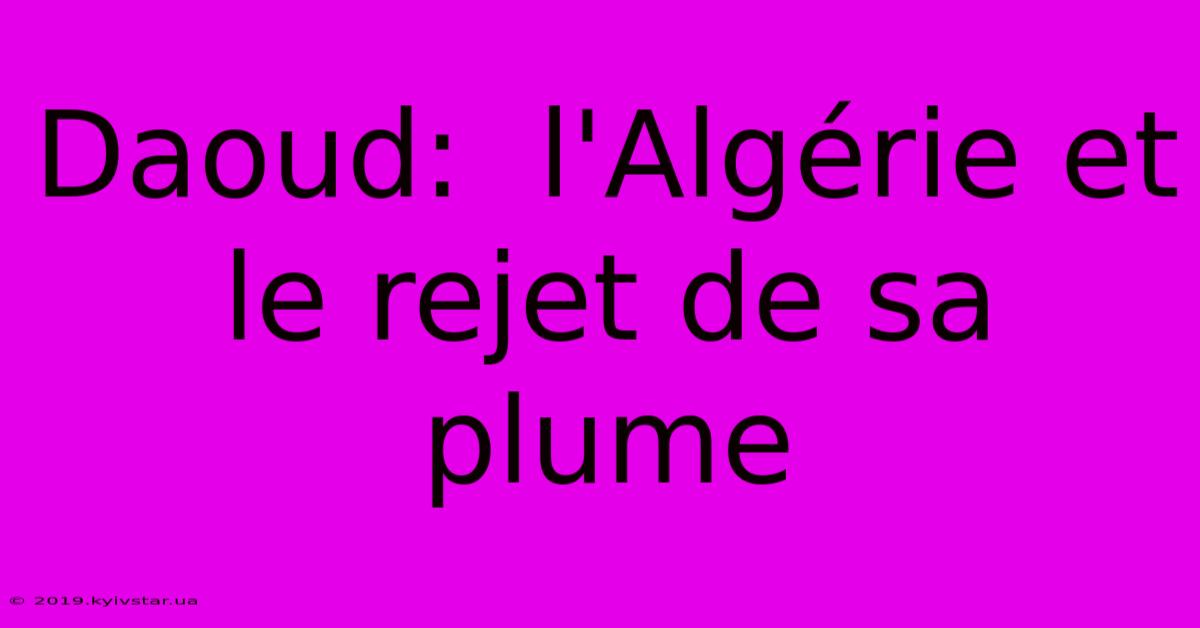 Daoud:  L'Algérie Et Le Rejet De Sa Plume