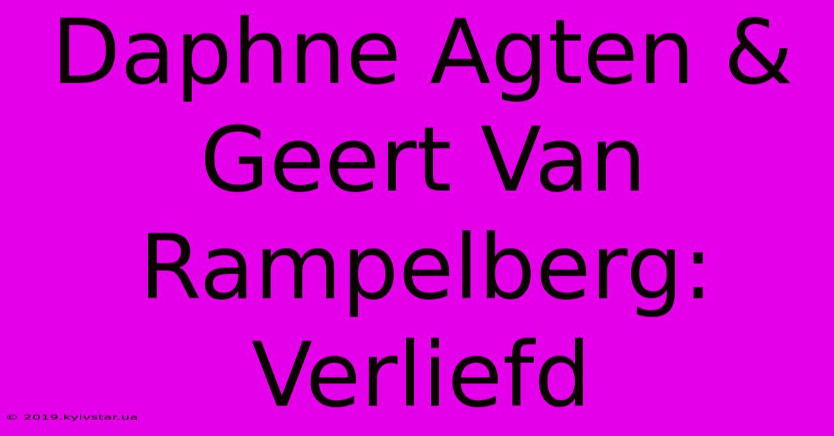 Daphne Agten & Geert Van Rampelberg: Verliefd 