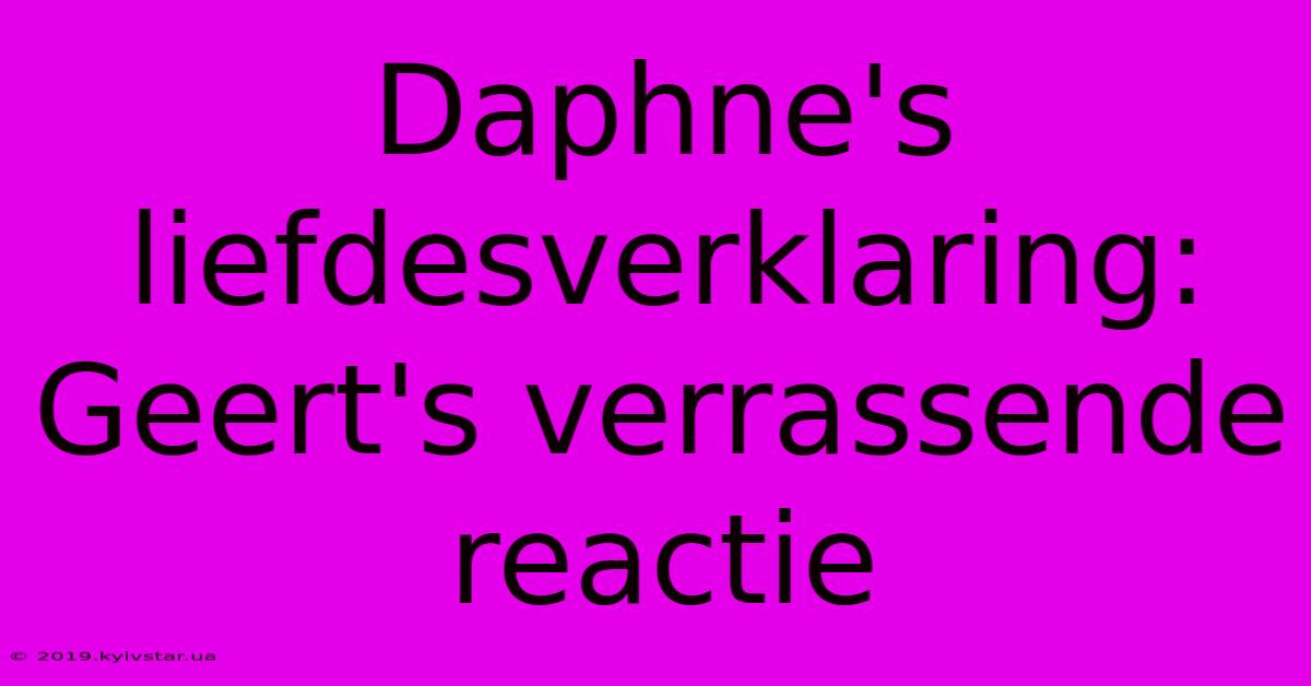 Daphne's Liefdesverklaring: Geert's Verrassende Reactie