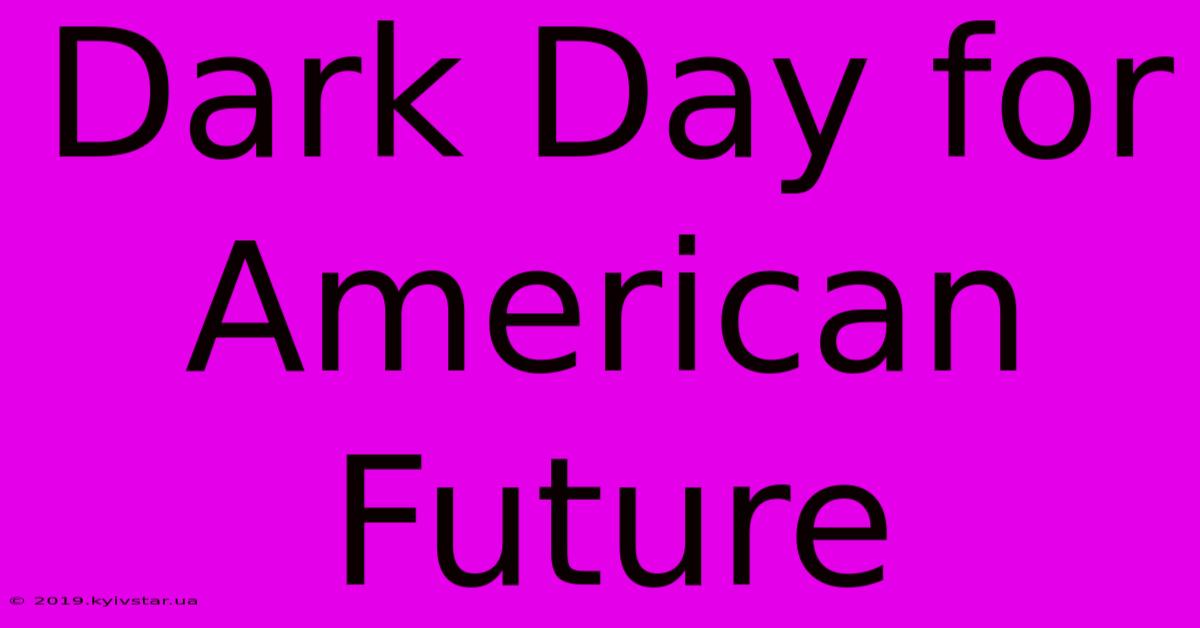 Dark Day For American Future