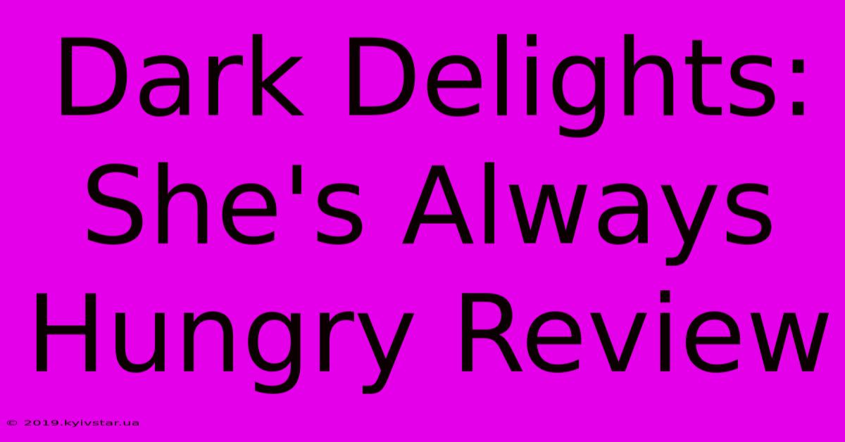 Dark Delights: She's Always Hungry Review