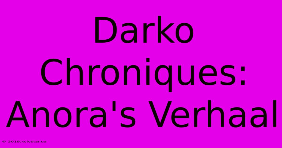 Darko Chroniques: Anora's Verhaal