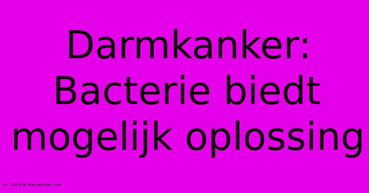 Darmkanker: Bacterie Biedt Mogelijk Oplossing