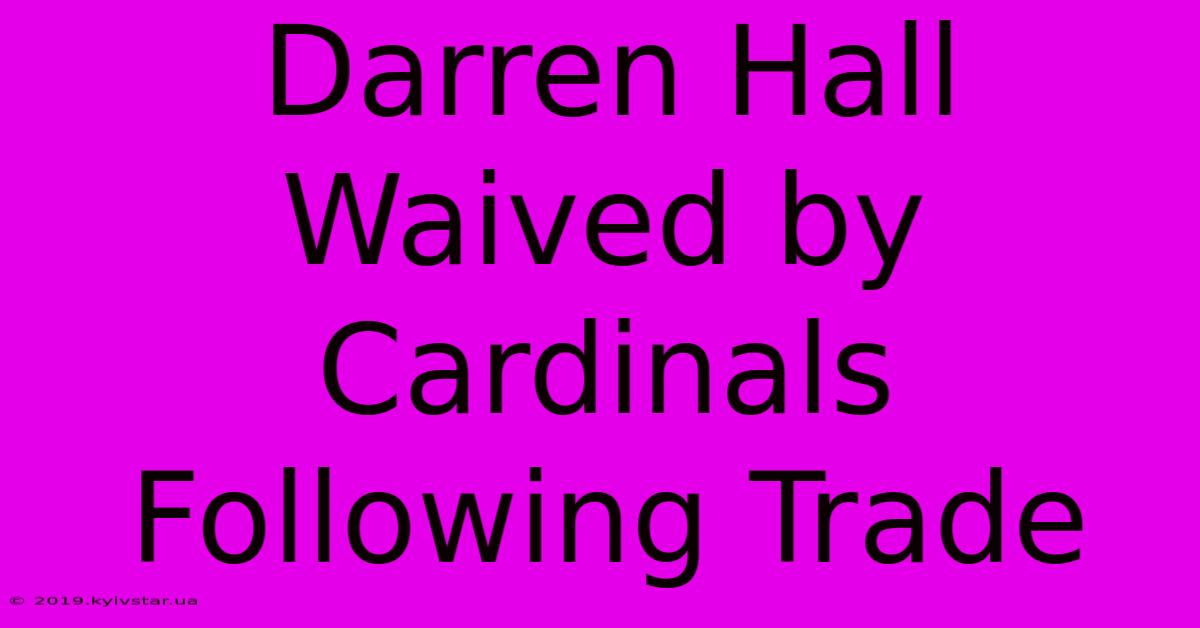 Darren Hall Waived By Cardinals Following Trade