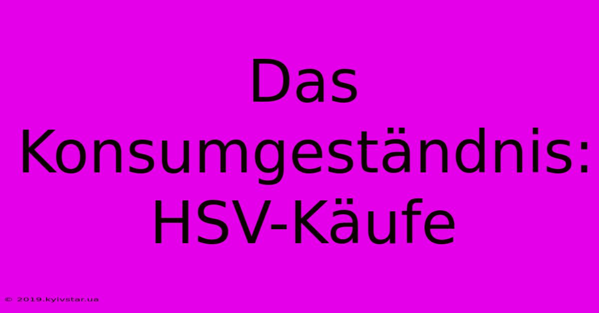 Das Konsumgeständnis: HSV-Käufe