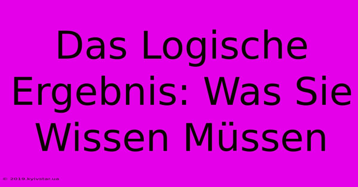 Das Logische Ergebnis: Was Sie Wissen Müssen