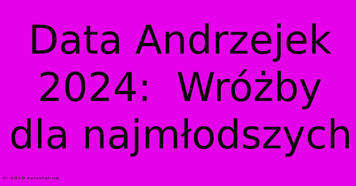 Data Andrzejek 2024:  Wróżby Dla Najmłodszych