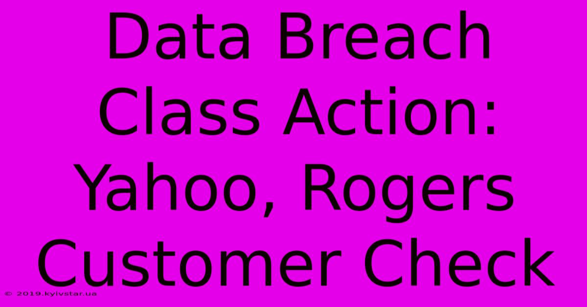 Data Breach Class Action: Yahoo, Rogers Customer Check