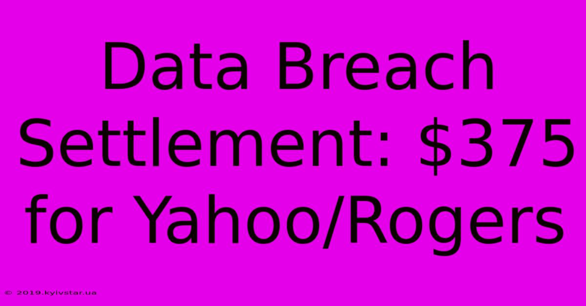 Data Breach Settlement: $375 For Yahoo/Rogers