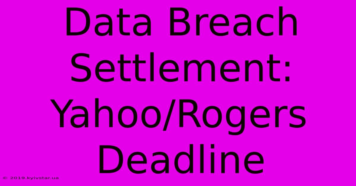 Data Breach Settlement: Yahoo/Rogers Deadline