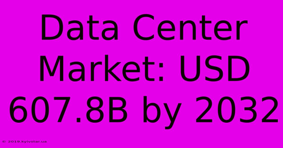 Data Center Market: USD 607.8B By 2032