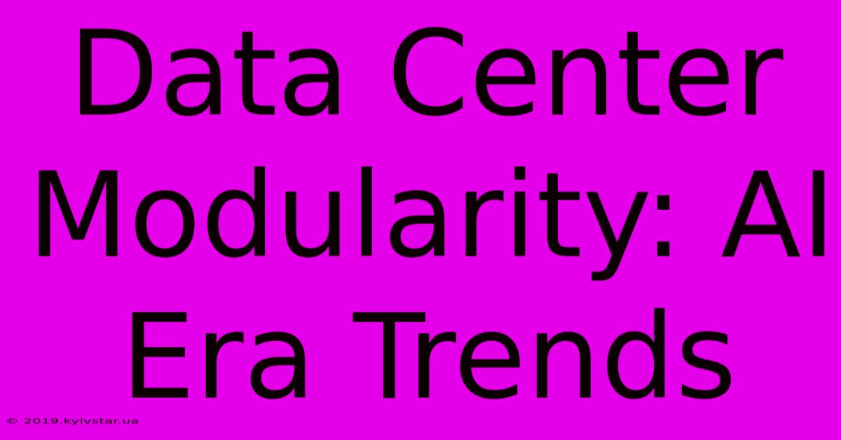 Data Center Modularity: AI Era Trends