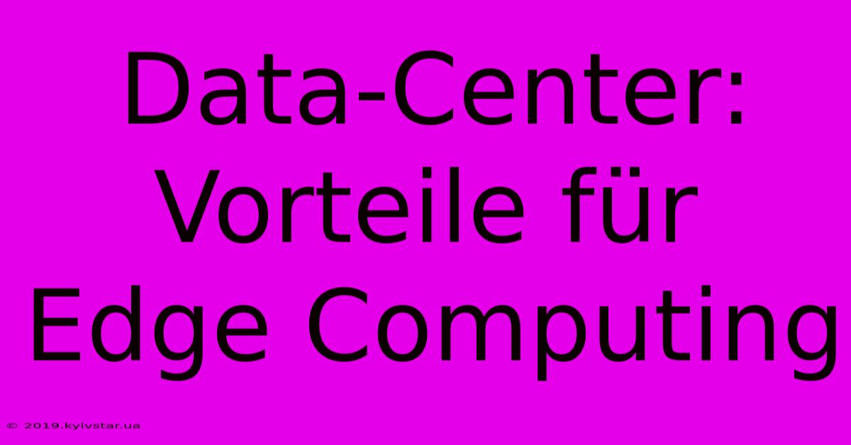 Data-Center: Vorteile Für Edge Computing