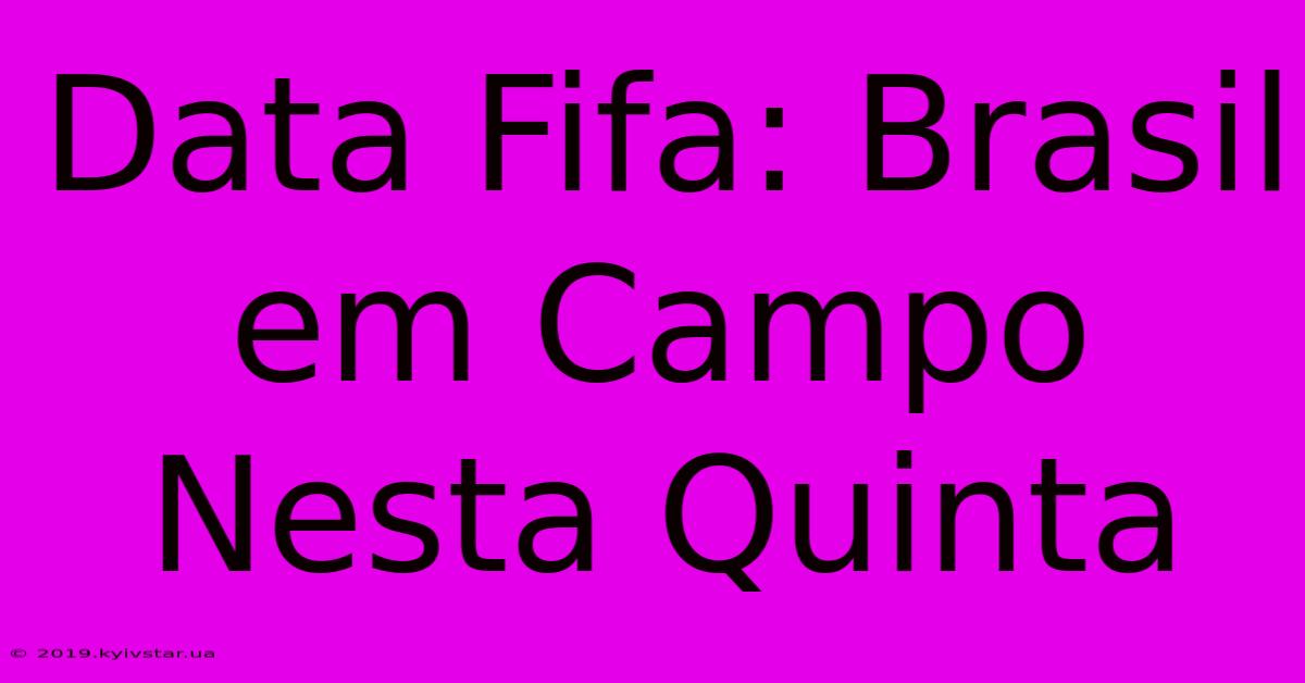 Data Fifa: Brasil Em Campo Nesta Quinta