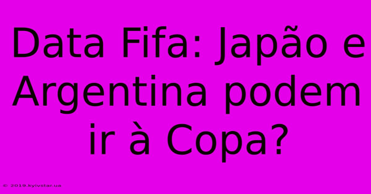 Data Fifa: Japão E Argentina Podem Ir À Copa?