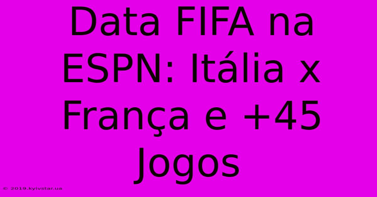 Data FIFA Na ESPN: Itália X França E +45 Jogos