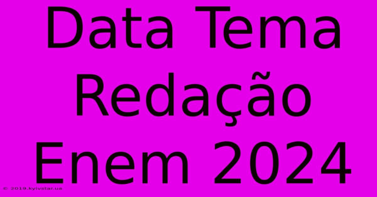 Data Tema Redação Enem 2024 