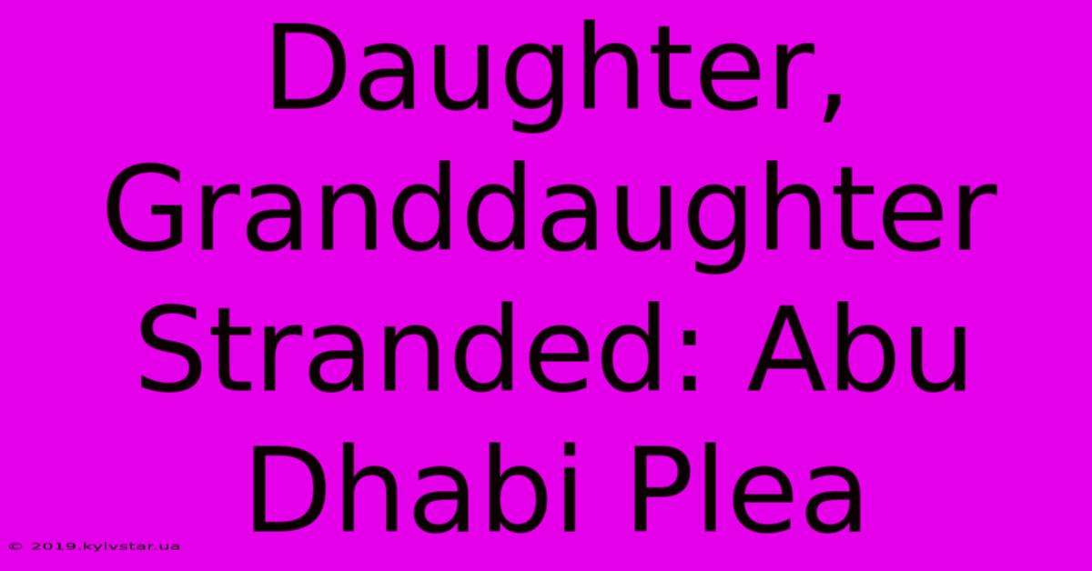 Daughter, Granddaughter Stranded: Abu Dhabi Plea