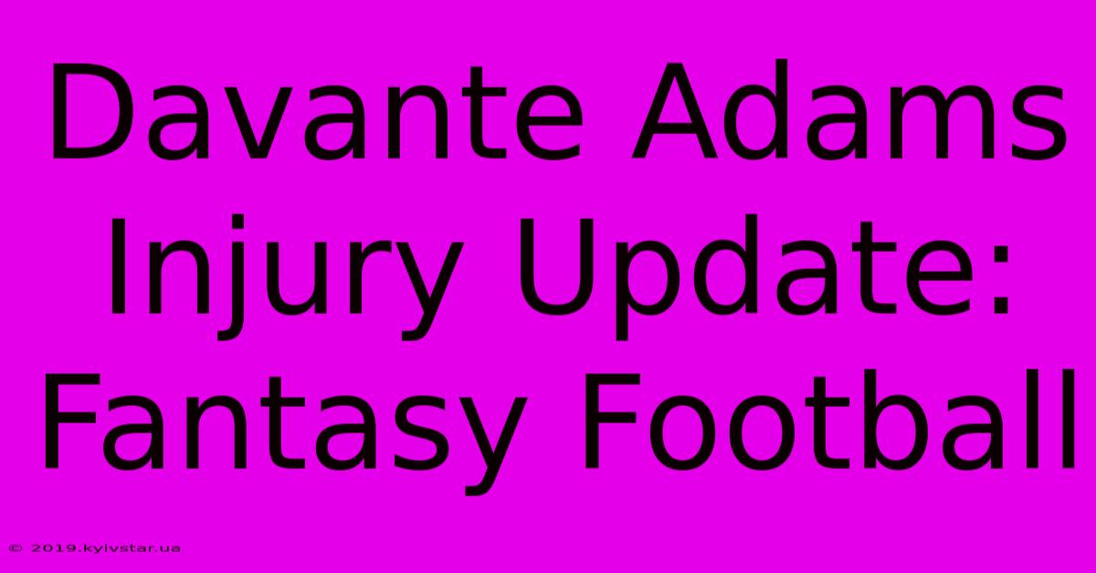 Davante Adams Injury Update: Fantasy Football