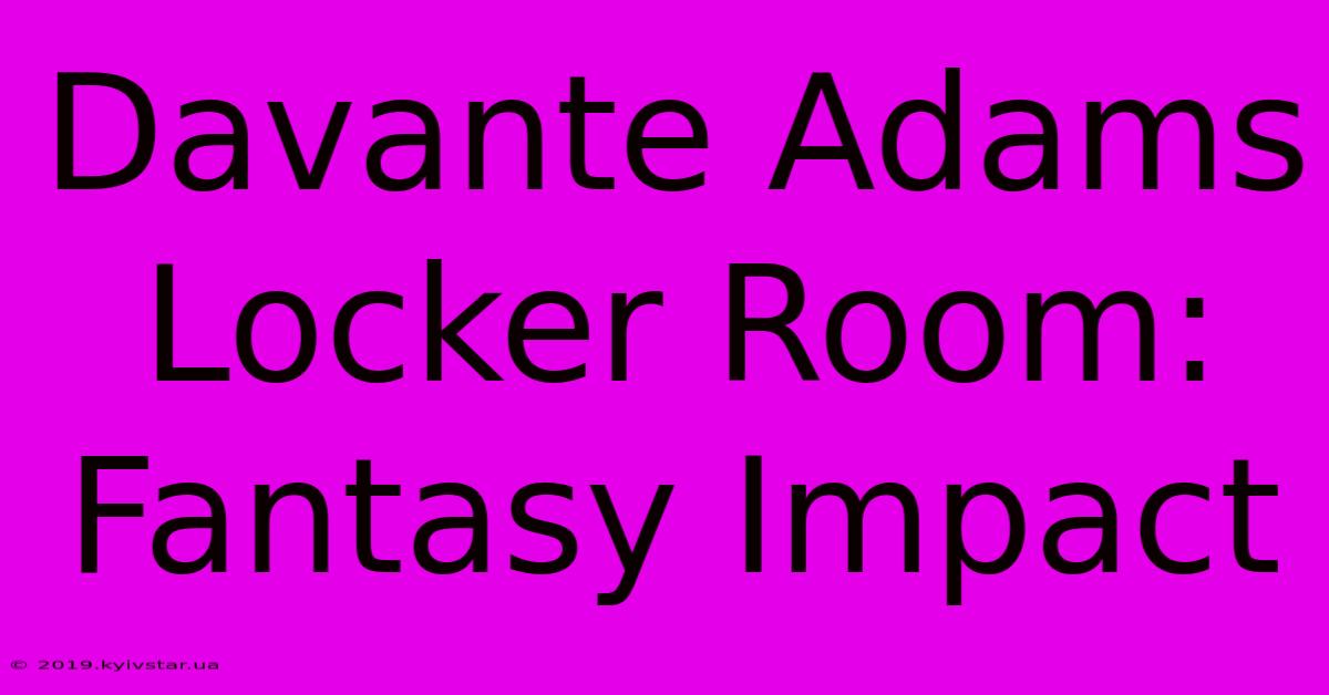 Davante Adams Locker Room: Fantasy Impact