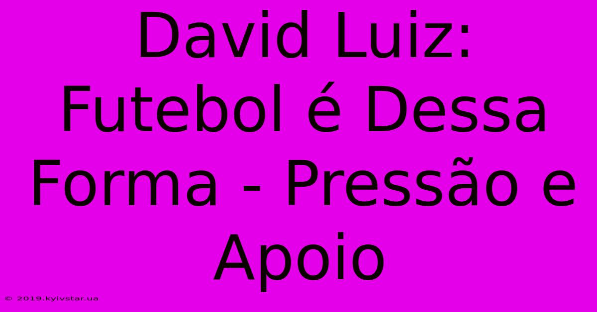 David Luiz: Futebol É Dessa Forma - Pressão E Apoio