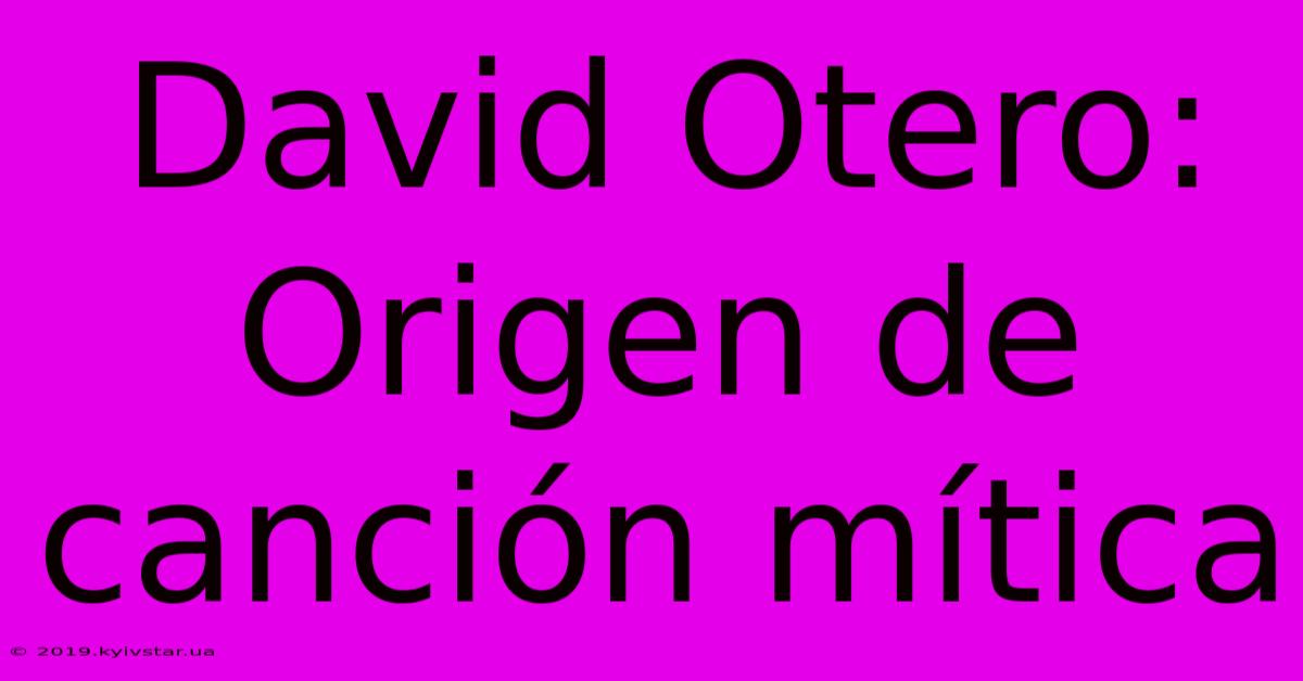 David Otero: Origen De Canción Mítica