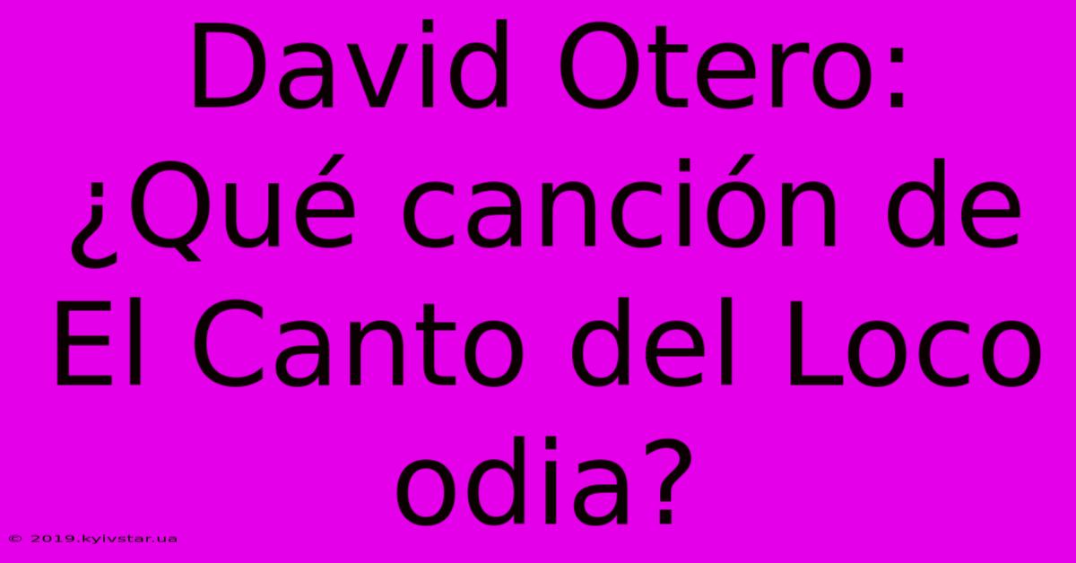 David Otero: ¿Qué Canción De El Canto Del Loco Odia?