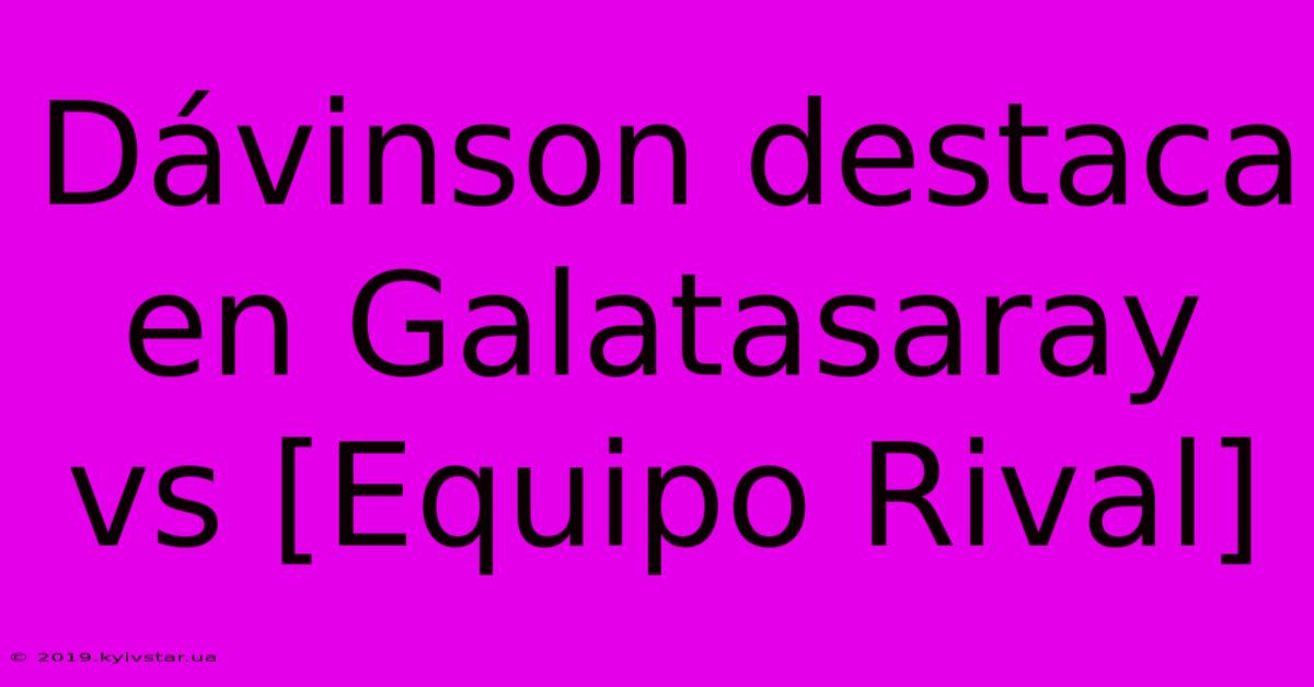 Dávinson Destaca En Galatasaray Vs [Equipo Rival]