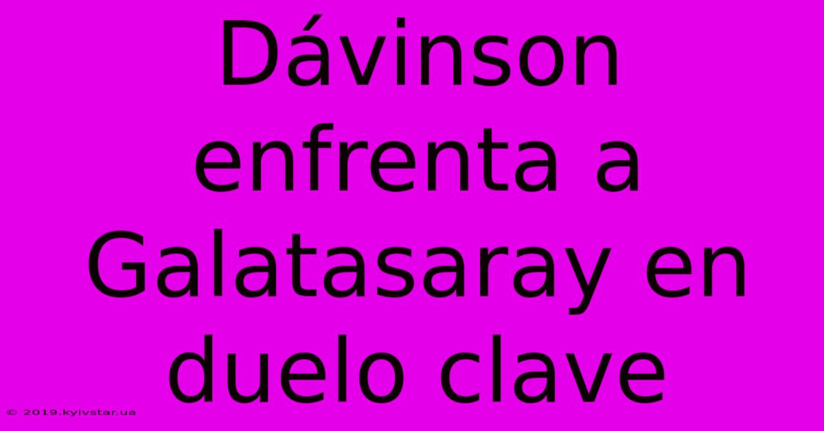 Dávinson Enfrenta A Galatasaray En Duelo Clave