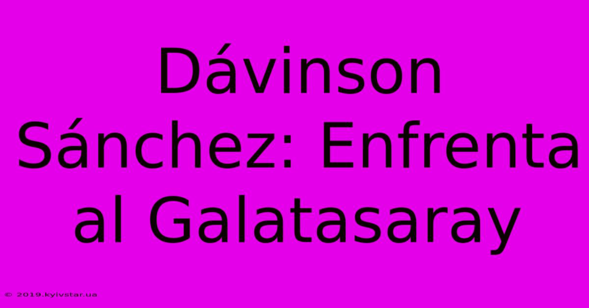 Dávinson Sánchez: Enfrenta Al Galatasaray