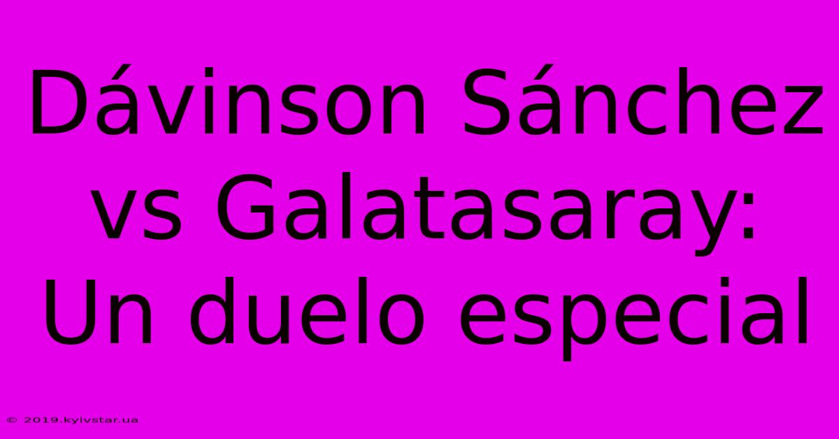 Dávinson Sánchez Vs Galatasaray: Un Duelo Especial 