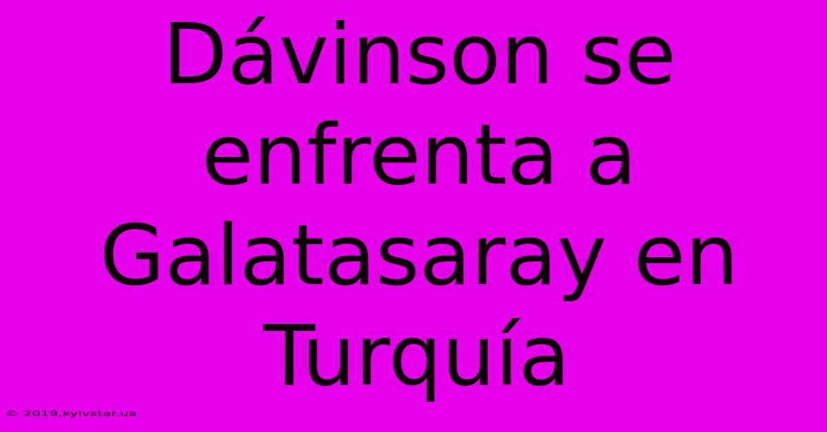 Dávinson Se Enfrenta A Galatasaray En Turquía 