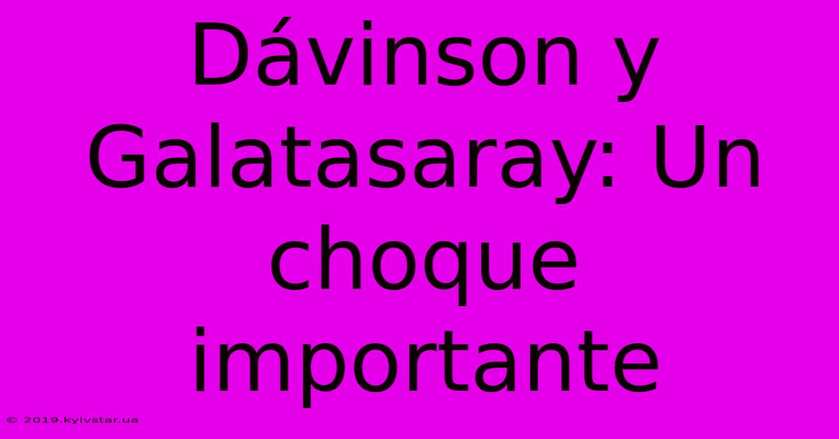 Dávinson Y Galatasaray: Un Choque Importante