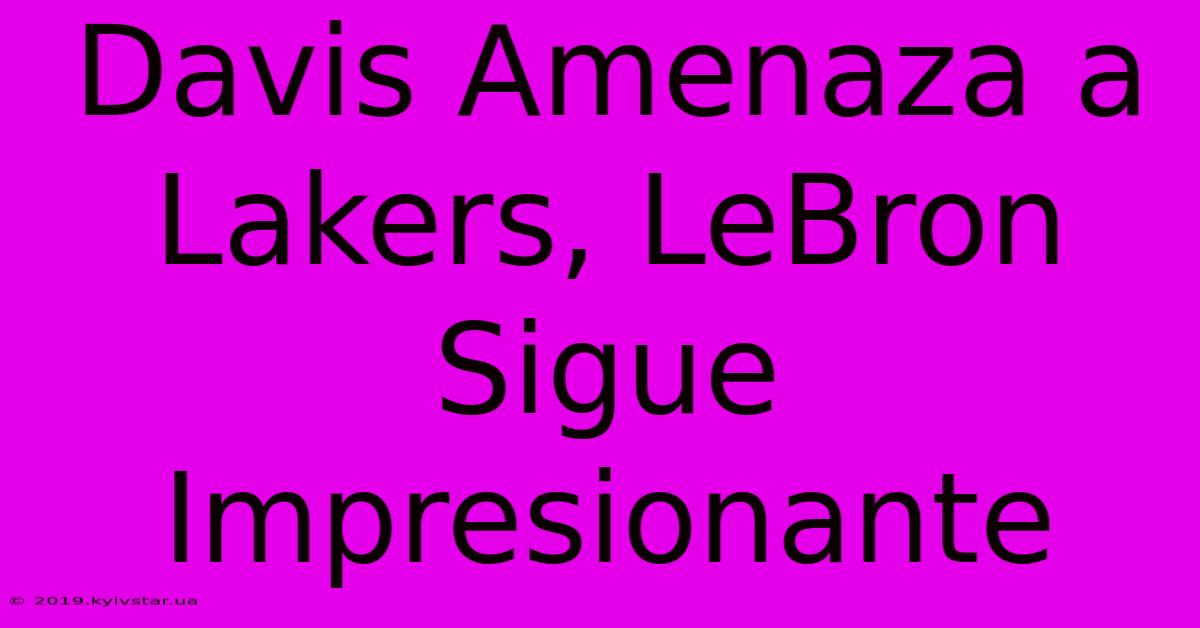 Davis Amenaza A Lakers, LeBron Sigue Impresionante 